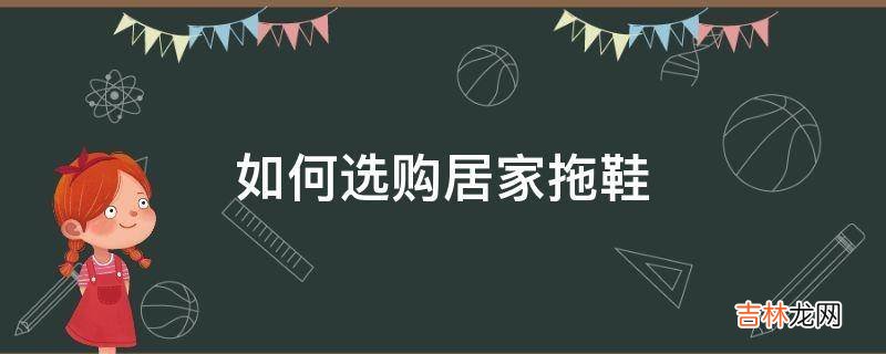 如何选购居家拖鞋?