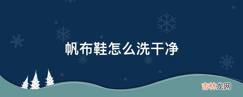 帆布鞋怎么洗干净?