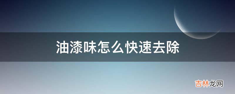 油漆味怎么快速去除?