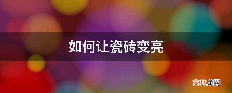如何让瓷砖变亮?