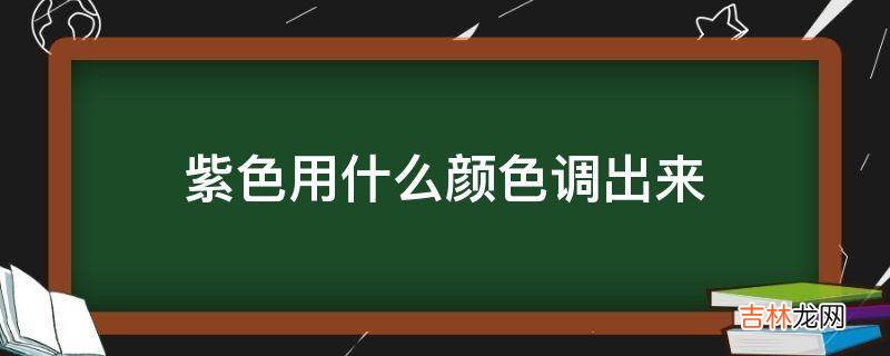 紫色用什么颜色调出来