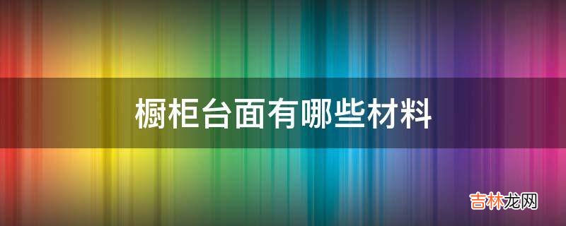 橱柜台面有哪些材料?