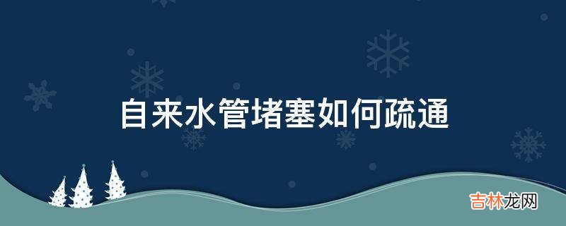 自来水管堵塞如何疏通