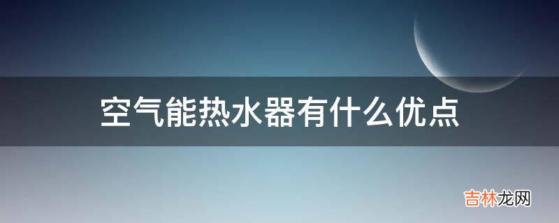 空气能热水器有什么优点?