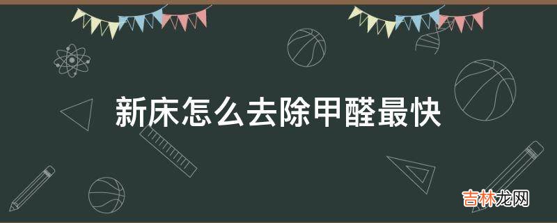 新床怎么去除甲醛最快?