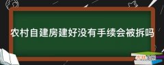 农村自建房建好没有手续会被拆吗?