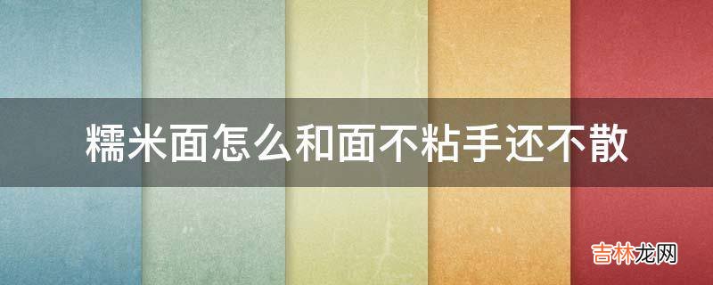 糯米面怎么和面不粘手还不散