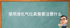 使用液化气灶具需要注意什么?