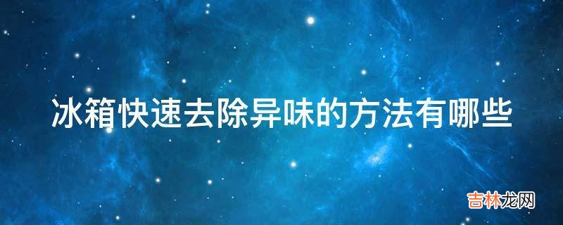 冰箱快速去除异味的方法有哪些?