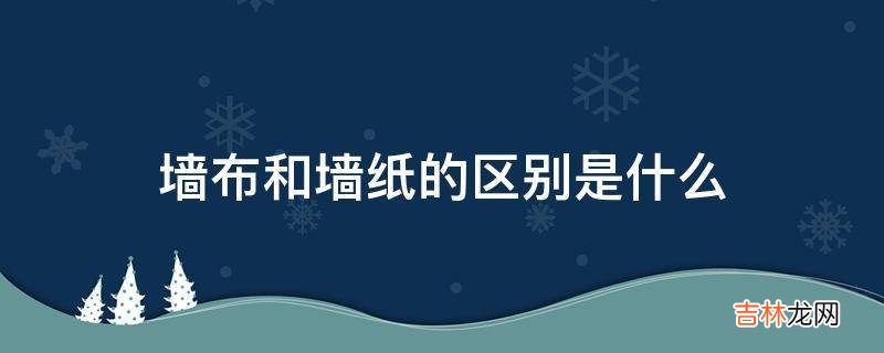 墙布和墙纸的区别是什么?