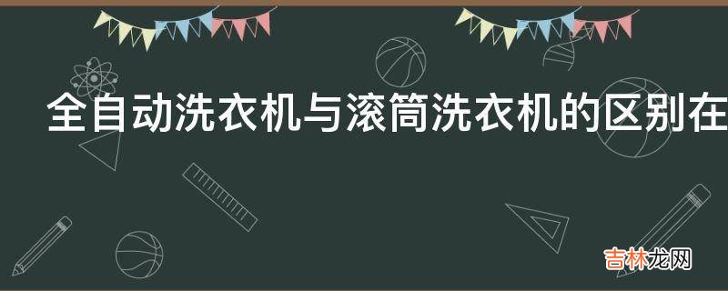 全自动洗衣机与滚筒洗衣机的区别在哪?