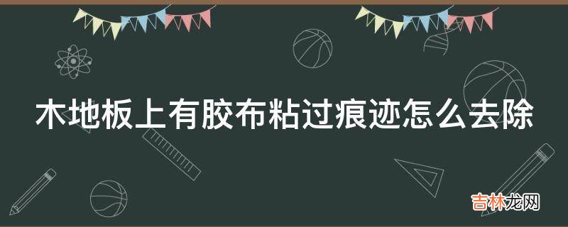 木地板上有胶布粘过痕迹怎么去除?