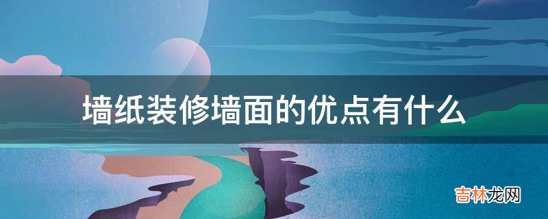 墙纸装修墙面的优点有什么?