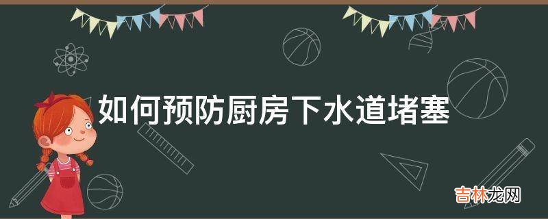 如何预防厨房下水道堵塞?