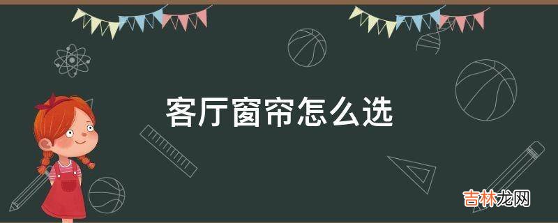 客厅窗帘怎么选?