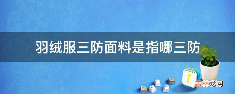 羽绒服三防面料是指哪三防