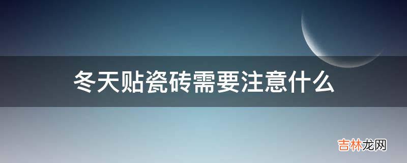 冬天贴瓷砖需要注意什么?