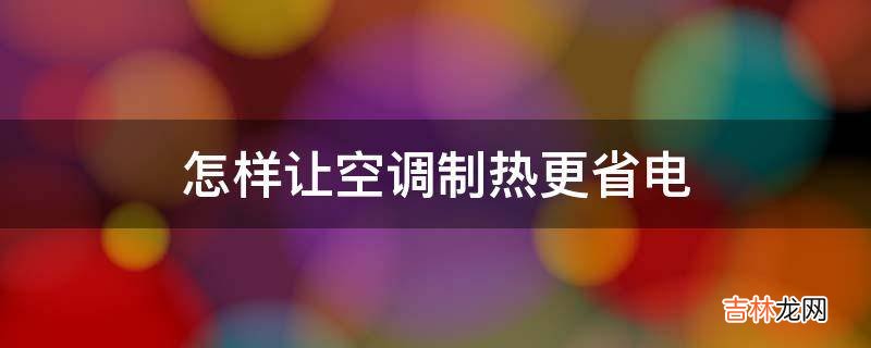 怎样让空调制热更省电?