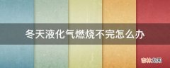 冬天液化气燃烧不完怎么办