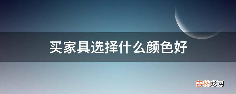 买家具选择什么颜色好?