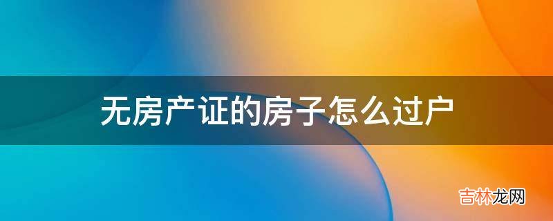 无房产证的房子怎么过户?