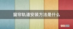 窗帘轨道安装方法是什么?