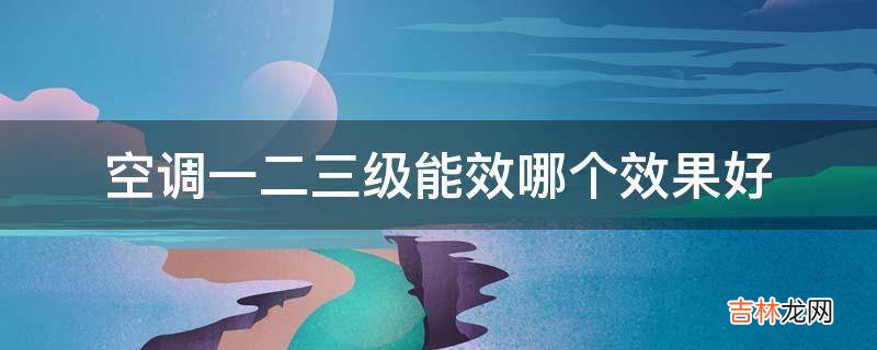 空调一二三级能效哪个效果好?