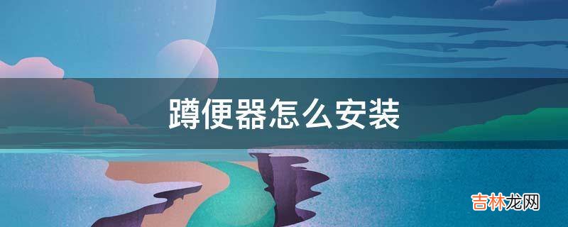 蹲便器怎么安装?