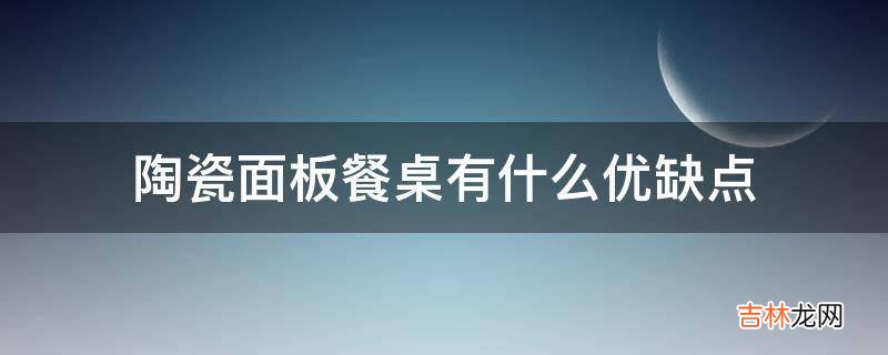 陶瓷面板餐桌有什么优缺点?