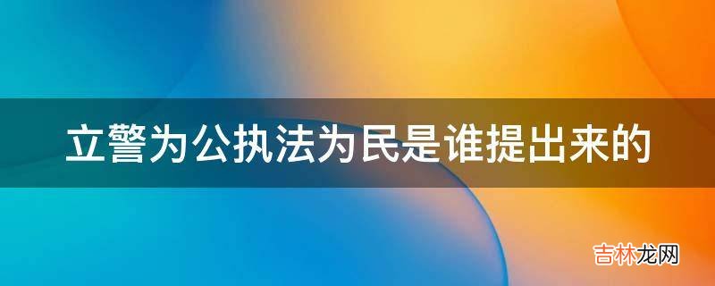 立警为公执法为民是谁提出来的