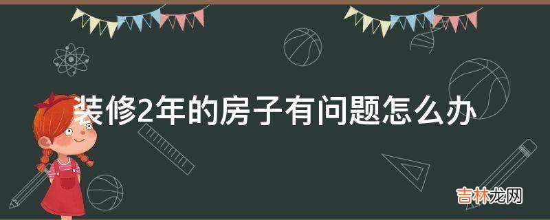 装修2年的房子有问题怎么办?