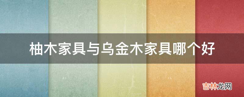 柚木家具与乌金木家具哪个好?