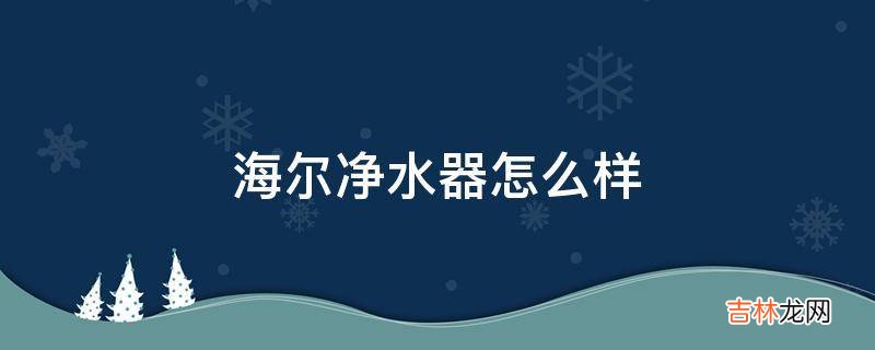 海尔净水器怎么样?