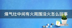 煤气灶中间有火周围没火怎么回事?