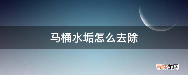 马桶水垢怎么去除?