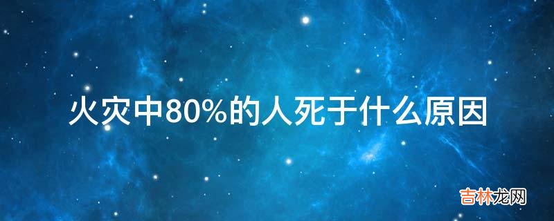 火灾中80%的人死于什么原因