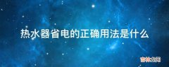 热水器省电的正确用法是什么?