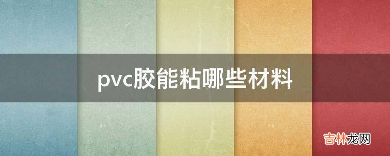 pvc胶能粘哪些材料