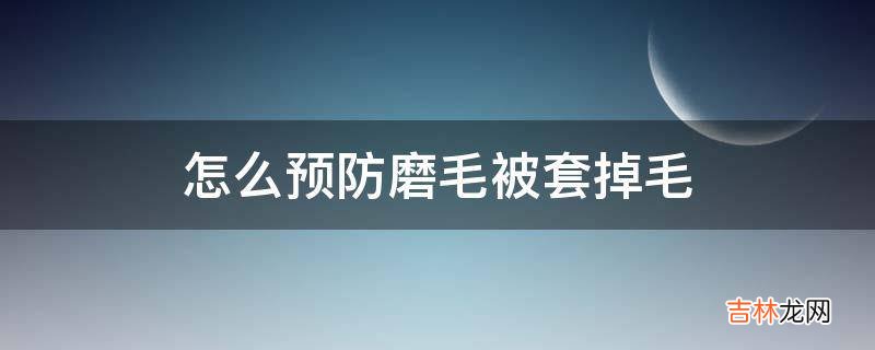 怎么预防磨毛被套掉毛?