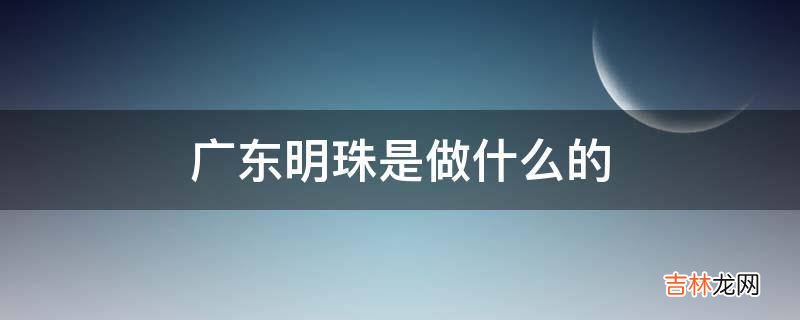 广东明珠是做什么的