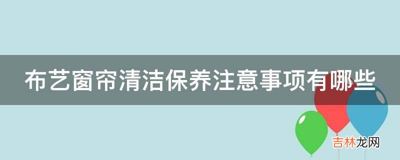 布艺窗帘清洁保养注意事项有哪些?