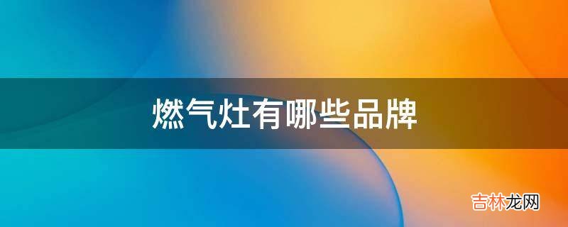燃气灶有哪些品牌?