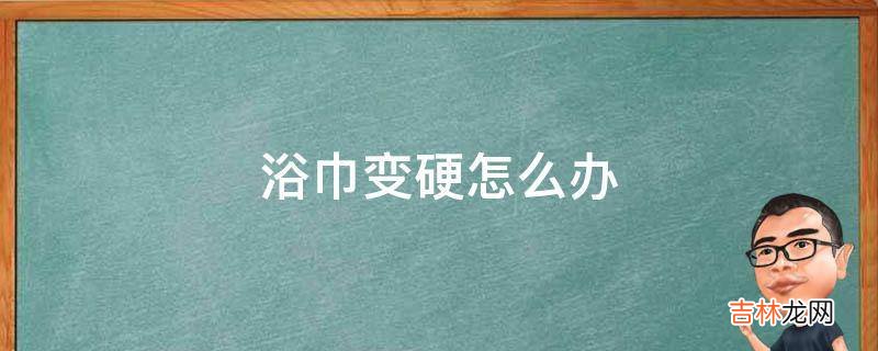 浴巾变硬怎么办?