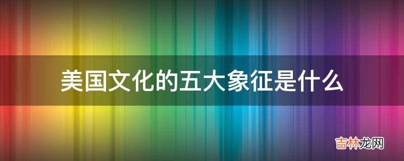 美国文化的五大象征是什么
