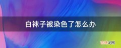 白袜子被染色了怎么办?