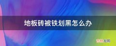 地板砖被铁划黑怎么办?