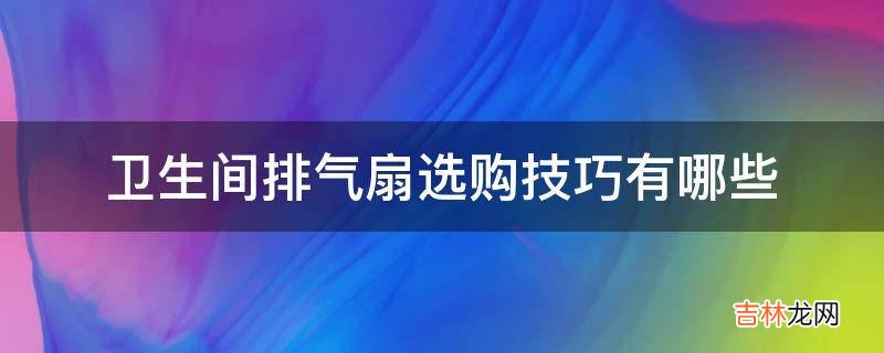 卫生间排气扇选购技巧有哪些?