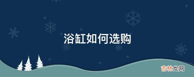 浴缸如何选购?
