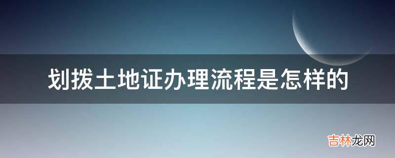 划拨土地证办理流程是怎样的?