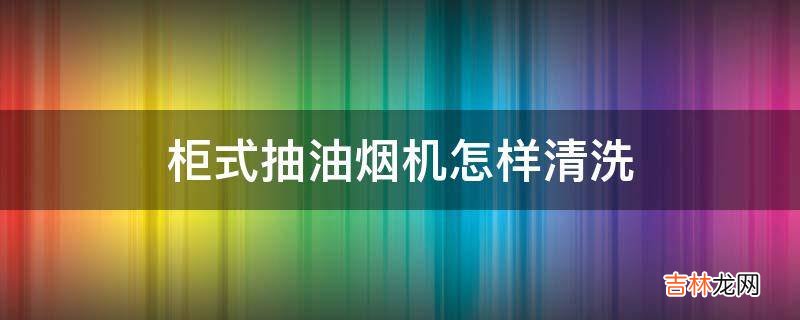 柜式抽油烟机怎样清洗?